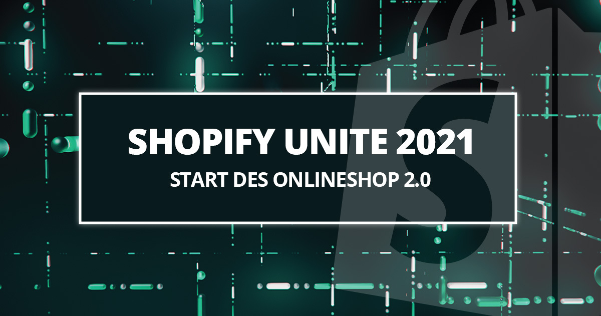 Shopify Unite 2021: Warum Sie vom Onlineshop 2.0 profitieren